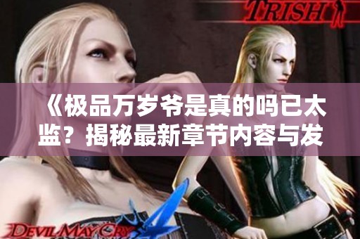 《极品万岁爷是真的吗已太监？揭秘最新章节内容与发展》