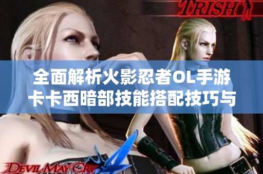 全面解析火影忍者OL手游卡卡西暗部技能搭配技巧与策略