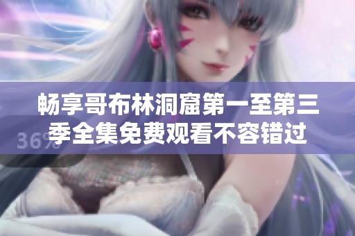 畅享哥布林洞窟第一至第三季全集免费观看不容错过