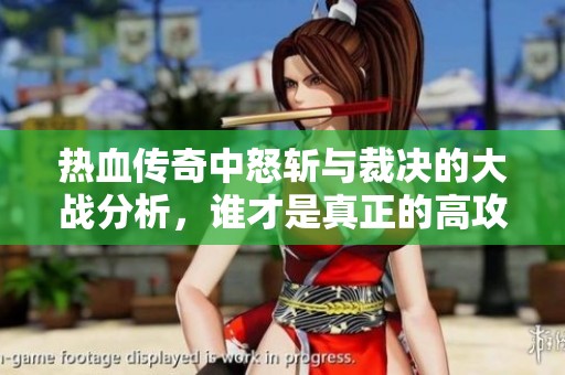 热血传奇中怒斩与裁决的大战分析，谁才是真正的高攻之选