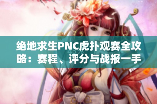 绝地求生PNC虎扑观赛全攻略：赛程、评分与战报一手掌握！