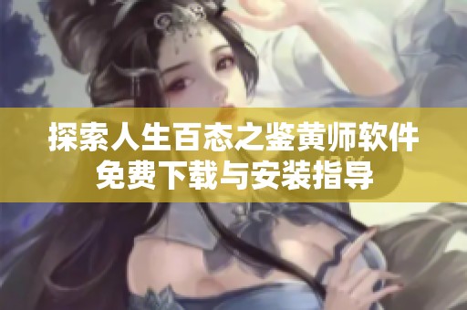 探索人生百态之鉴黄师软件免费下载与安装指导