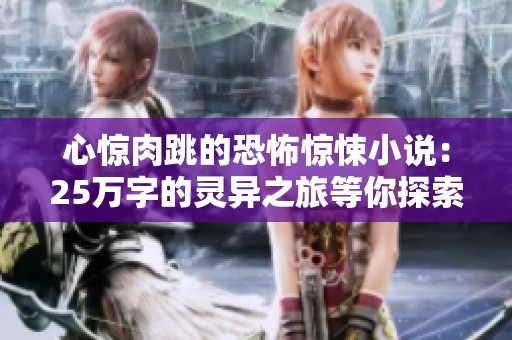 心惊肉跳的恐怖惊悚小说：25万字的灵异之旅等你探索