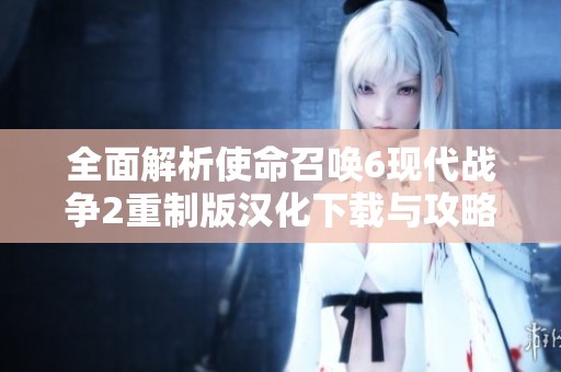 全面解析使命召唤6现代战争2重制版汉化下载与攻略秘籍