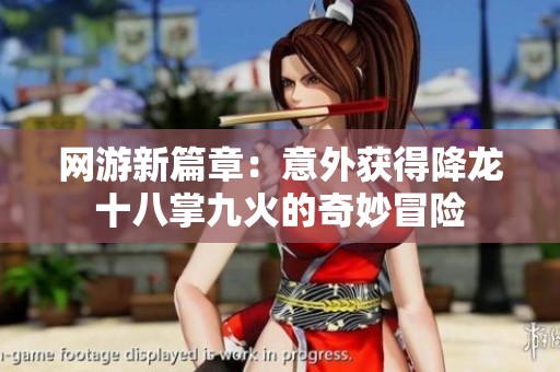 网游新篇章：意外获得降龙十八掌九火的奇妙冒险