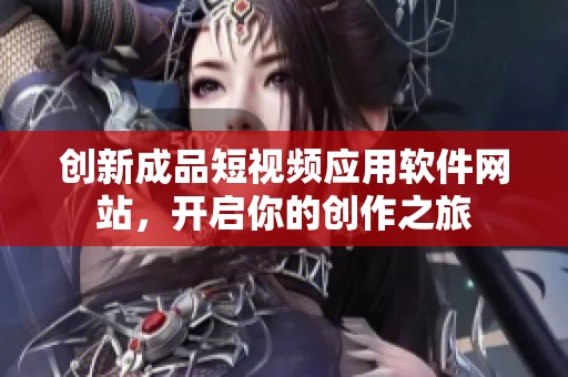 创新成品短视频应用软件网站，开启你的创作之旅