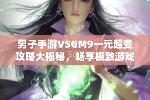 男子手游VSGM9一元超变攻略大揭秘，畅享极致游戏体验