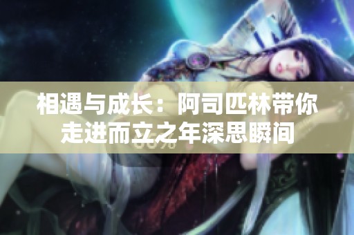 相遇与成长：阿司匹林带你走进而立之年深思瞬间