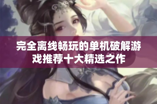 完全离线畅玩的单机破解游戏推荐十大精选之作