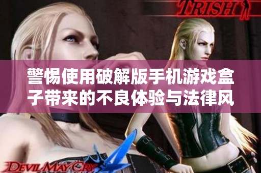警惕使用破解版手机游戏盒子带来的不良体验与法律风险