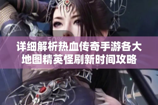 详细解析热血传奇手游各大地图精英怪刷新时间攻略