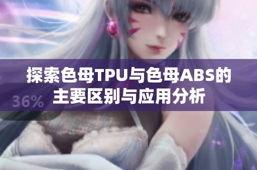 探索色母TPU与色母ABS的主要区别与应用分析