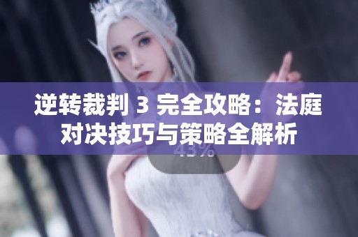 逆转裁判 3 完全攻略：法庭对决技巧与策略全解析