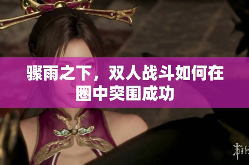 骤雨之下，双人战斗如何在圈中突围成功