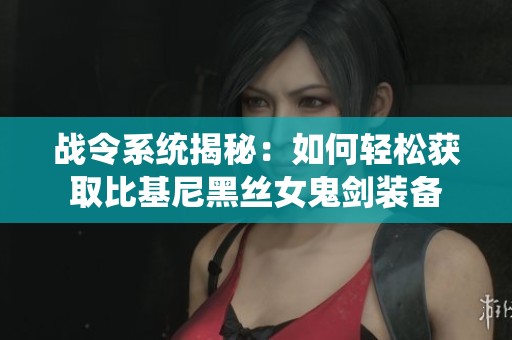 战令系统揭秘：如何轻松获取比基尼黑丝女鬼剑装备
