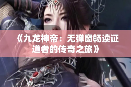 《九龙神帝：无弹窗畅读证道者的传奇之旅》