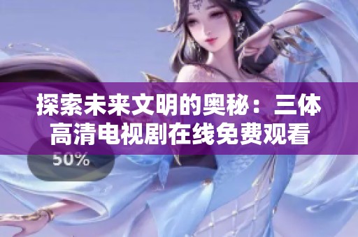 探索未来文明的奥秘：三体高清电视剧在线免费观看