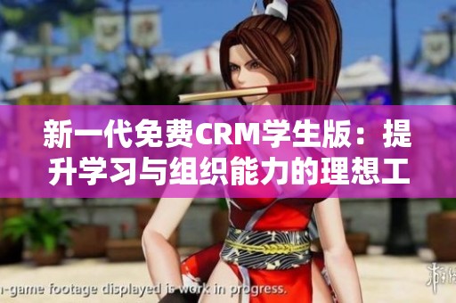 新一代免费CRM学生版：提升学习与组织能力的理想工具
