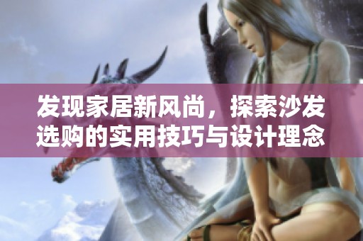 发现家居新风尚，探索沙发选购的实用技巧与设计理念
