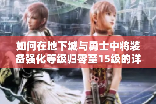 如何在地下城与勇士中将装备强化等级归零至15级的详细方法