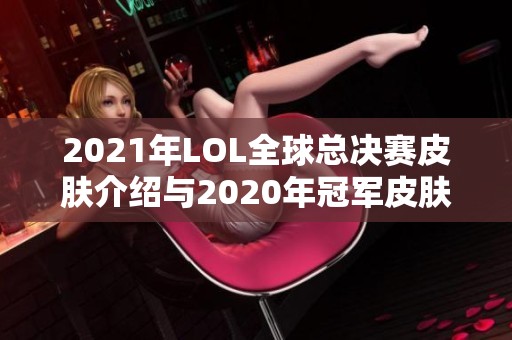 2021年LOL全球总决赛皮肤介绍与2020年冠军皮肤回顾