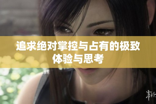 追求绝对掌控与占有的极致体验与思考