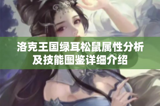 洛克王国绿耳松鼠属性分析及技能图鉴详细介绍