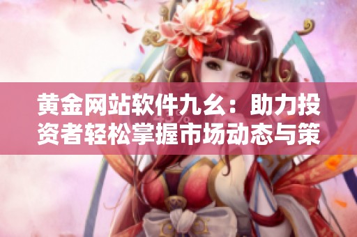 黄金网站软件九幺：助力投资者轻松掌握市场动态与策略