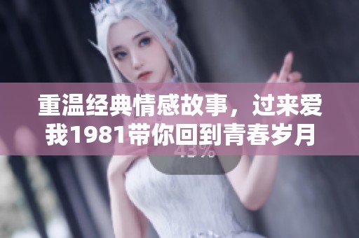 重温经典情感故事，过来爱我1981带你回到青春岁月