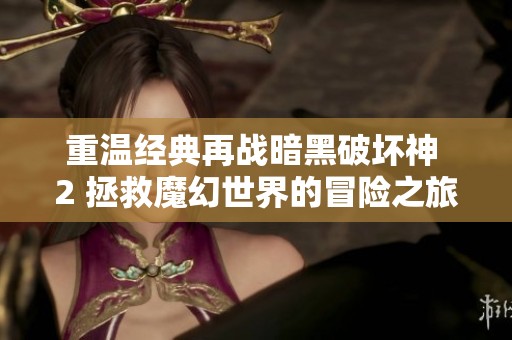 重温经典再战暗黑破坏神 2 拯救魔幻世界的冒险之旅
