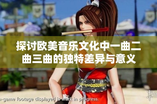 探讨欧美音乐文化中一曲二曲三曲的独特差异与意义