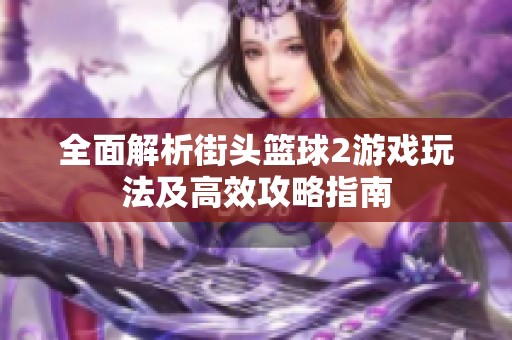 全面解析街头篮球2游戏玩法及高效攻略指南