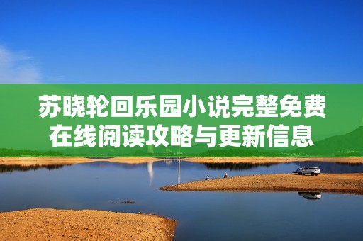 苏晓轮回乐园小说完整免费在线阅读攻略与更新信息