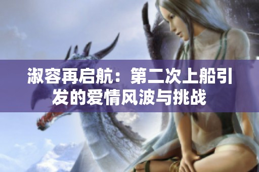 淑容再启航：第二次上船引发的爱情风波与挑战