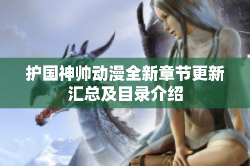 护国神帅动漫全新章节更新汇总及目录介绍