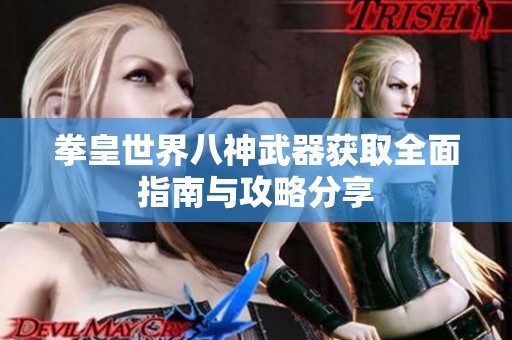 拳皇世界八神武器获取全面指南与攻略分享