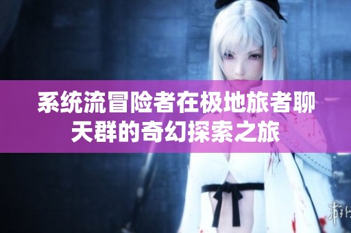 系统流冒险者在极地旅者聊天群的奇幻探索之旅