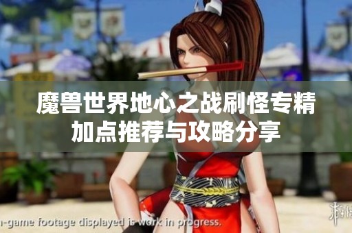 魔兽世界地心之战刷怪专精加点推荐与攻略分享