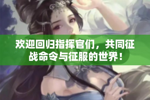 欢迎回归指挥官们，共同征战命令与征服的世界！