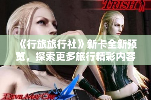 《行旅旅行社》新卡全新预览，探索更多旅行精彩内容！