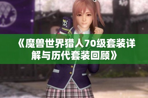 《魔兽世界猎人70级套装详解与历代套装回顾》