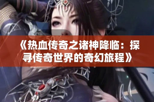 《热血传奇之诸神降临：探寻传奇世界的奇幻旅程》