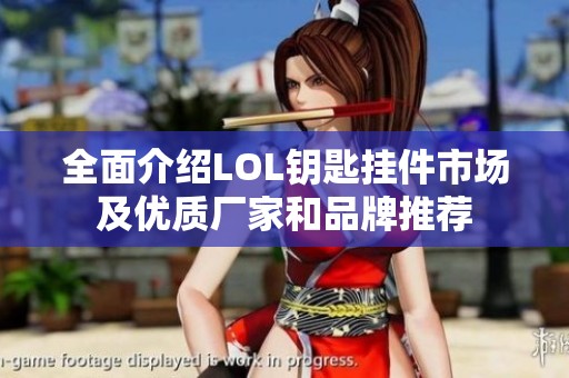 全面介绍LOL钥匙挂件市场及优质厂家和品牌推荐
