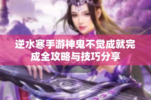 逆水寒手游神鬼不觉成就完成全攻略与技巧分享