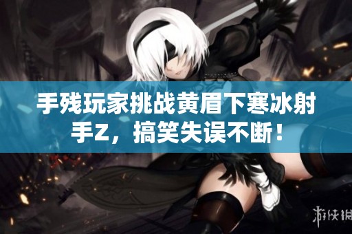 手残玩家挑战黄眉下寒冰射手Z，搞笑失误不断！