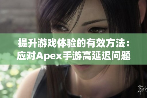 提升游戏体验的有效方法：应对Apex手游高延迟问题