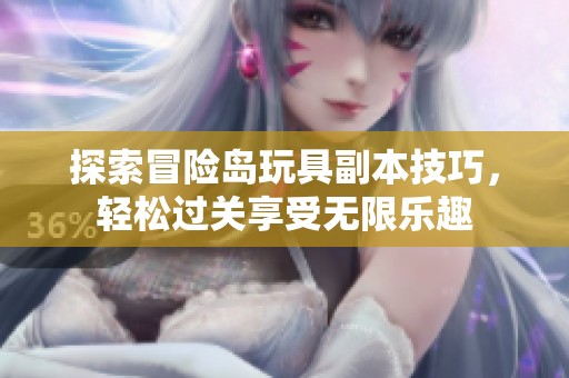 探索冒险岛玩具副本技巧，轻松过关享受无限乐趣