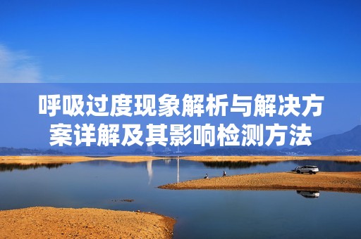 呼吸过度现象解析与解决方案详解及其影响检测方法