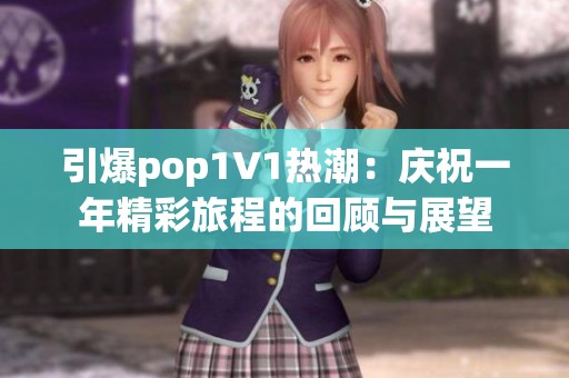 引爆pop1∨1热潮：庆祝一年精彩旅程的回顾与展望