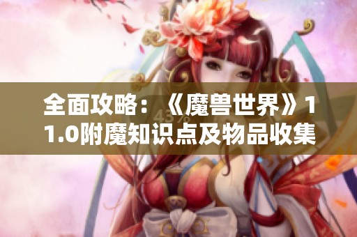 全面攻略：《魔兽世界》11.0附魔知识点及物品收集技巧揭秘